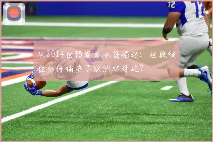 从2014世预赛看冰岛崛起：这段征程如何铺垫了欧洲杯奇迹？